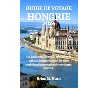 GUIDE DE VOYAGE HONGRIE 2026: Un guide pratique pour découvrir la culture, la gastronomie, les sites emblématiques et réussir vos courts séjours.