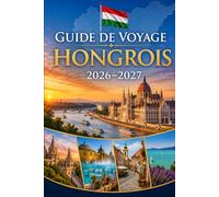 Guide de voyage Hongrois 2026-2027: Explorez Budapest, le lac Balaton, le coude du Danube, Eger, Szentendre, les thermes, les villes historiques et ... les couples, les familles et les voyageurs