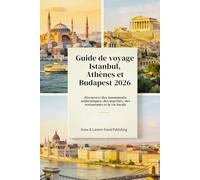GUIDE DE VOYAGE ISTANBUL, ATHÈNES ET BUDAPEST 2026: Découvrez des monuments authentiques, des marchés, des restaurants et la vie locale