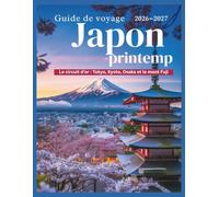 Guide de voyage Japon -printemp 2026-2027: Tokyo, Kyoto, Osaka et Mont Fuji - Itinéraires et conseils pour réussir votre première saison des cerisiers