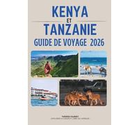 GUIDE DE VOYAGE KENYA ET TANZANIE 2026: L'aventure ultime en safari au Serengeti, Masai Mara, Zanzibar, Kilimandjaro, cartes, itinéraires et joyaux cachés de l'Afrique de l'Est.