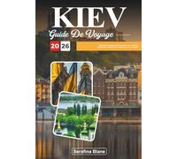 GUIDE DE VOYAGE KIEV 2026: Explorez la capitale culturelle de l'Ukraine - Histoire intemporelle, monuments orthodoxes et rues animées