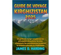 GUIDE DE VOYAGE KIRGHIZISTAN 2025: Un guide de voyage complet sur les principales attractions, les sites d'aventure, les connaissances locales et la richesse culturelle du Kirghizistan