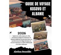 GUIDE DE VOYAGE KOSOVO ET ALBANIE 2026: Explorez les vallées alpines, les villes ottomanes, les plages de l'Adriatique, les châteaux médiévaux, les ... les sommets dinariques, la cuisine tradi...