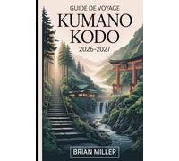 Guide de voyage Kumano Kodo 2026-2027: Un voyage complet le long des routes sacrées de pèlerinage du Japon - explorant la route de Nakahechi, le ... les villages anciens de la péninsule de Kii