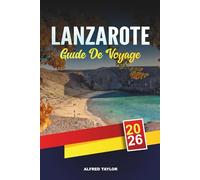 GUIDE DE VOYAGE LANZAROTE 2026: Paysages volcaniques, Parc de Timanfaya, Sites César Manrique, Plages atlantiques et Vins insulaires