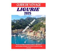 GUIDE DE VOYAGE LIGURIE 2025.: Découvrez le meilleur de la Riviera italienne : villes côtières, superbes plages, principales attractions et conseils de voyage pour 2025.