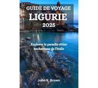 GUIDE DE VOYAGE LIGURIE 2025: Explorer le paradis côtier enchanteur de l'Italie