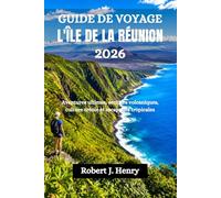 GUIDE DE VOYAGE L'ÎLE DE LA RÉUNION 2026: Aventures ultimes, sentiers volcaniques, culture créole et escapades tropicales
