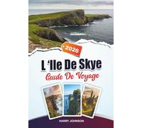 GUIDE DE VOYAGE L'ÎLE DE SKYE 2026: Découvrez des trésors cachés, des sites historiques, des conseils de voyage et des expériences de vacances inoubliables