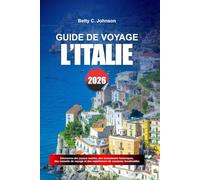 GUIDE DE VOYAGE L'ITALIE 2026: Découvrez des joyaux cachés, des monuments historiques, des conseils de voyage et des vacances inoubliables