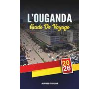 GUIDE DE VOYAGE L'OUGANDA 2026: Kampala, trekking des gorilles à Bwindi, Murchison Falls, lac Victoria, safaris et aventures culturelles
