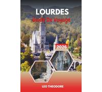 GUIDE DE VOYAGE LOURDES 2026: Lieux sacrés de pèlerinage, sanctuaires mariaux, eaux guérisseuses, paysages pyrénéens et voyages spirituels