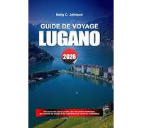GUIDE DE VOYAGE LUGANO 2026: Découvrez des joyaux cachés, des monuments historiques, des conseils de voyage et des vacances inoubliables