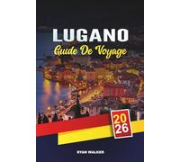 GUIDE DE VOYAGE LUGANO 2026: Escapades au bord d'un lac suisse, randonnées pittoresques en montagne, boutiques de luxe, cuisine italo-suisse et excursions d'une journée au lac de Côme