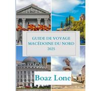 Guide de voyage Macédoine du Nord 2025: Explorez la Macédoine du Nord 2025 : Guide de Voyage Complet avec Principales Attractions, Trésors Cachés, Gastronomie, Culture et Conseils Locaux