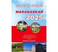 GUIDE DE VOYAGE MADAGASCAR 2025: Dévoiler le paradis : votre compagnon essentiel pour une aventure inoubliable sur une île africaine.