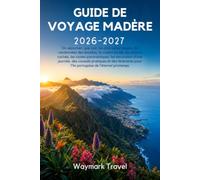 GUIDE DE VOYAGE MADÈRE 2026-2027: Où séjourner,que voir,les plus belles plages,les randonnées des levadas,la cuisine locale,les trésors cachés,les ... pratiques et des itinéraires pour l'île