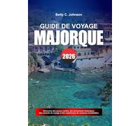 GUIDE DE VOYAGE MAJORQUE 2026: Découvrez des joyaux cachés, des monuments historiques, des conseils de voyage et des vacances inoubliables