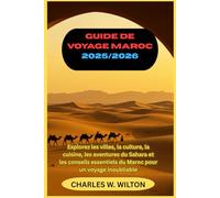 Guide de voyage Maroc 2025/2026: Explorez les villes, la culture, la cuisine, les aventures du Sahara et les conseils essentiels du Maroc pour un voyage inoubliable