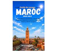 Guide de voyage Maroc 2026-2027: Les meilleures destinations, conseils aux voyageurs, itinéraires et secrets locaux pour chaque profil de voyageur