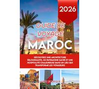 GUIDE DE VOYAGE MAROC 2026: Découvrez une architecture éblouissante, un patrimoine sacré et une hospitalité chaleureuse dans un lieu qui transforme les voyageurs