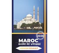 GUIDE DE VOYAGE MAROC 2026: Itinéraires complets, conseils d'initiés, meilleures villes, aventures dans le désert, cuisine et planification pratique pour un voyage inoubliable