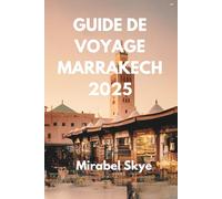 GUIDE DE VOYAGE MARRAKECH 2025: Explorez Les Rues Anciennes Et Les Merveilles Modernes D'une Même Ville