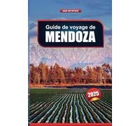 GUIDE DE VOYAGE MENDOZA 2025: Découvrez des visites de vignobles, des montagnes, des restaurants et des activités de plein air