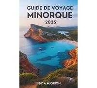 GUIDE DE VOYAGE MINORQUE 2025: À la découverte de l'histoire, de la nature et du meilleur de la vie insulaire