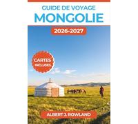 Guide de voyage Mongolie 2026-2027 (EN COULEUR): Itinéraires du désert de Gobi, séjours en camp de yourtes et parcours du festival du Naadam, avec cartes détaillées