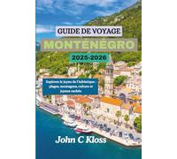 GUIDE DE VOYAGE MONTÉNÉGRO 2025-2026: Explorez le joyau de l’Adriatique : plages, montagnes, culture et joyaux cachés.