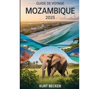 Guide de voyage Mozambique 2025: Un guide détaillé et pratique pour découvrir les rues animées de Maputo, les superbes plages de Tofo, la faune de ... et Ilha de Moçambique (île du Mozambique)