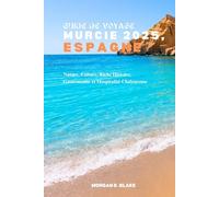 GUIDE DE VOYAGE MURCIE 2025, ESPAGNE: Nature, Culture, Riche Histoire, Gastronomie et Hospitalité Chaleureuse