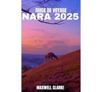 GUIDE DE VOYAGE NARA 2025: Nara, Japon 2025 : Voyage au cœur du Japon : temples, cerfs sacrés , cuisine locale, sentiers anciens et merveilles cachées