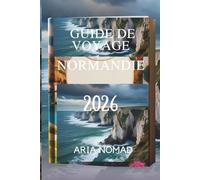 GUIDE DE VOYAGE NORMANDIE 2026: "Là où la beauté des paysages rencontre des histoires intemporelles"