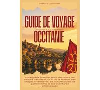 GUIDE DE VOYAGE OCCITANIE 2026: Votre guide complet pour découvrir les trésors cachés du sud de la France, ses villages charmants, sa culture locale, sa gastronomie et ses aventures pittoresques