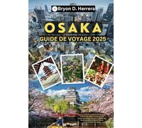 Guide de voyage Osaka 2025: Découvrez la ville passionnante du Japon à travers des délices culinaires, de la culture, des trésors cachés, des divertissements, de la vie nocturne et du shopping
