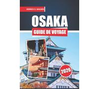 Guide De Voyage Osaka 2026: Découvrez la gastronomie, la culture, les trésors cachés, les excursions d'une journée et les itinéraires faciles au Japon