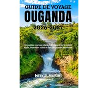GUIDE DE VOYAGE OUGANDA 2026-2027: Votre guide pour des safaris, la découverte de la culture locale, des trésors cachés et une planification sans stress