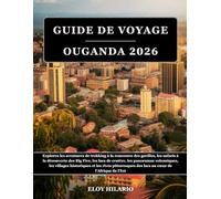 GUIDE DE VOYAGE OUGANDA 2026: Explorez les aventures de trekking à la rencontre des gorilles, les safaris à la découverte des Big Five, les lacs de ... et les rives pittoresques des lacs au cœur...