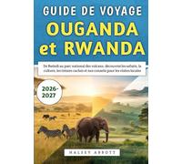 Guide De Voyage Ouganda et Rwanda 2026-2027: De Bwindi au parc national des volcans, découvrez les safaris, la culture, les trésors cachés et nos conseils pour les visites locales