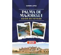 GUIDE DE VOYAGE PALMA DE MAJORQUE 2026: Découvrez des joyaux cachés, des monuments historiques, des conseils de voyage et des vacances inoubliables