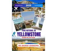 Guide de voyage parc national de Yellowstone 2025: Explorez des sentiers cachés, des merveilles de la faune et des secrets locaux pour un voyage ... choses à faire pour les voyageurs en 2025)