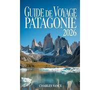 Guide de voyage Patagonie 2026: Explorez les merveilles du bout du monde - Glaciers, steppe sauvage, culture gaucho et aventures à travers l’Argentine et le Chili
