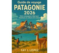 Guide de voyage Patagonie 2026: Votre compagnon idéal pour l'aventure, la culture et la nature