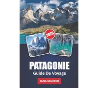 GUIDE DE VOYAGE PATAGONIE 2026: Voyages à travers les paysages accidentés, les sommets imposants et la nature sauvage sauvage de la Patagonie.