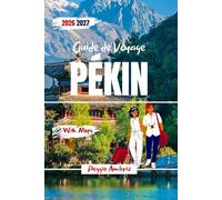 Guide de Voyage Pékin 2026 2027: Itinéraires étape par étape, Cité interdite, découvertes culturelles et conseils pratiques pour les premiers ... (Guides de voyage modernes et pratiques)