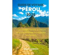 GUIDE DE VOYAGE PÉROU 2026: « Découvrez l'histoire, la nature et les expériences inoubliables du Pérou »