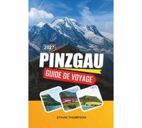 GUIDE DE VOYAGE PINZGAU 2027: Villages alpins, parc national des Hohe Tauern, lacs de montagne, aventures à ski et Alpes autrichiennes